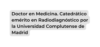 Doctor en Medicina Catedrático emérito en Radiodiagnóstico por la Universidad Complutense de Madrid