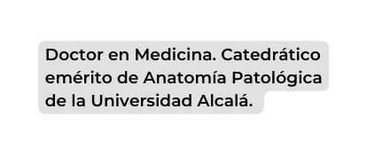 Doctor en Medicina Catedrático emérito de Anatomía Patológica de la Universidad Alcalá